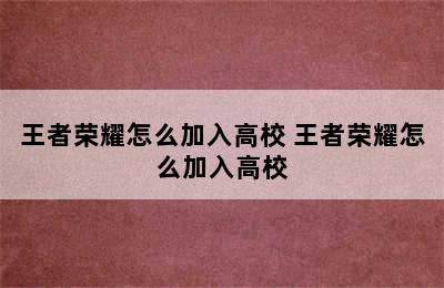 王者荣耀怎么加入高校 王者荣耀怎么加入高校